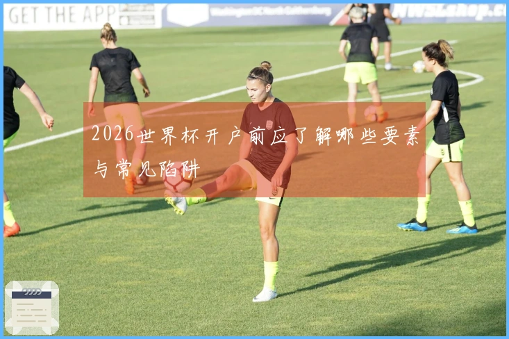 2026世界杯开户前应了解哪些要素与常见陷阱