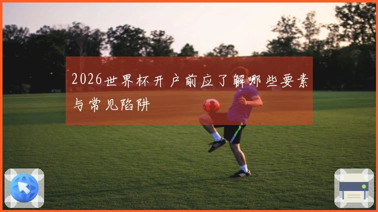 2026世界杯开户前应了解哪些要素与常见陷阱