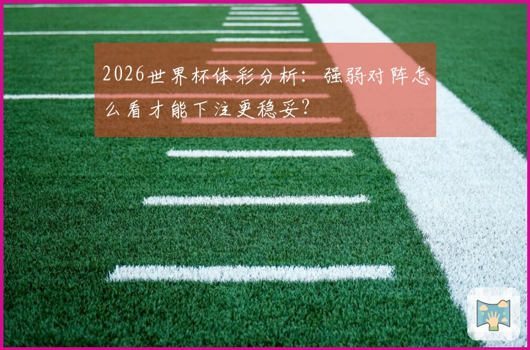 2026世界杯体彩分析：强弱对阵怎么看才能下注更稳妥？